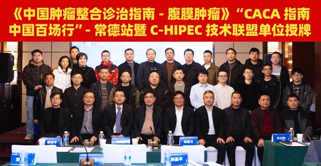 CACA指南中国百场行｜腹膜肿瘤指南巡讲-常德站暨 C-HIPEC技术联盟单位授牌圆满落幕